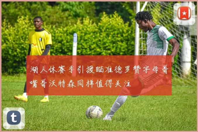 湖人休赛季引援瞄准德罗赞字母哥嘴哥沃特森同样值得关注