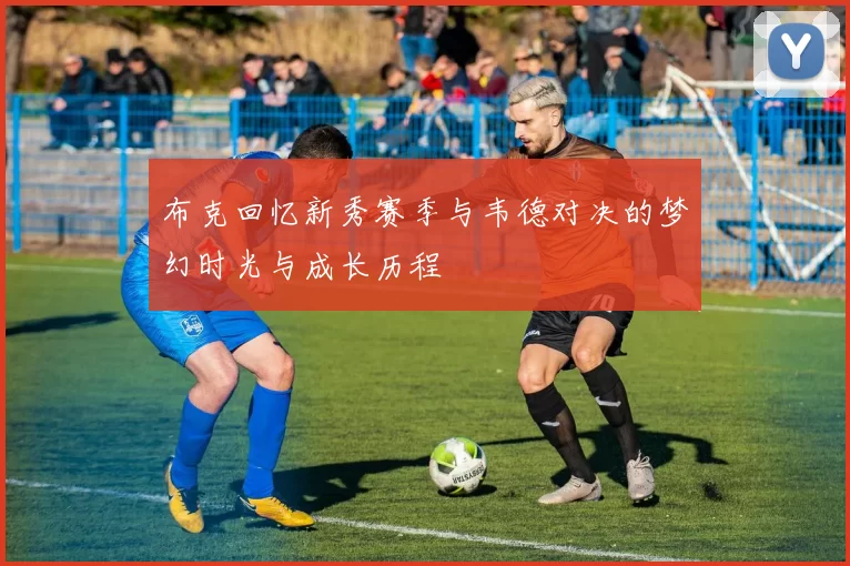 布克回忆新秀赛季与韦德对决的梦幻时光与成长历程