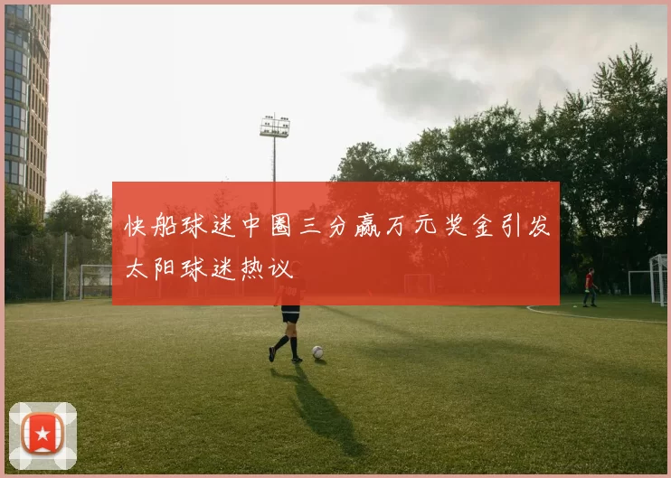 快船球迷中圈三分赢万元奖金引发太阳球迷热议
