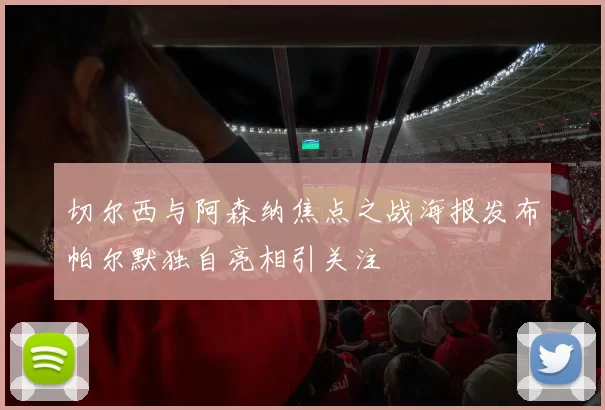 切尔西与阿森纳焦点之战海报发布帕尔默独自亮相引关注