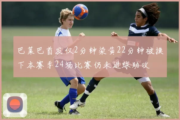 巴莱巴首发仅2分钟染黄22分钟被换下本赛季24场比赛仍未进球助攻