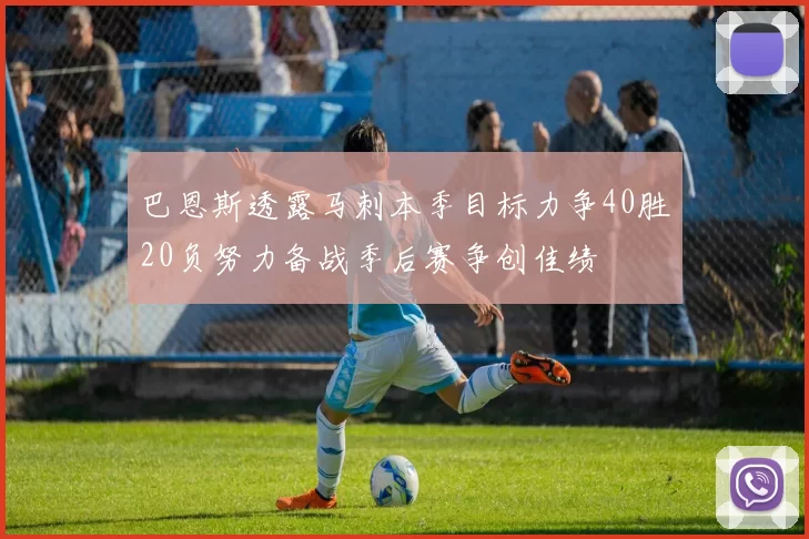 巴恩斯透露马刺本季目标力争40胜20负努力备战季后赛争创佳绩