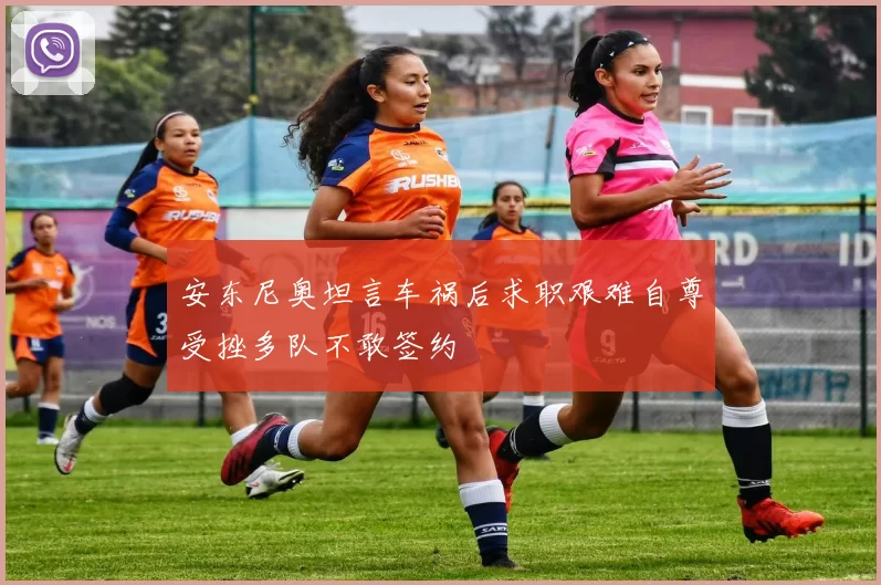 安东尼奥坦言车祸后求职艰难自尊受挫多队不敢签约